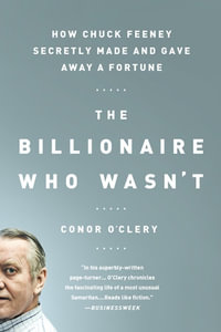 The Billionaire Who Wasn't : How Chuck Feeney Secretly Made and Gave Away a Fortune - Conor O'Clery