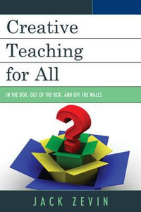 Creative Teaching for All : In the Box, Out of the Box, and Off the Walls - Jack Zevin