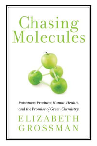 Chasing Molecules : Poisonous Products, Human Health, and the Promise of Green Chemistry - Elizabeth Grossman