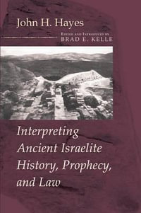Interpreting Ancient Israelite History, Prophecy, and Law - John H. Hayes