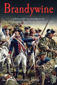 Brandywine : A Military History of the Battle That Lost Philadelphia but Saved America, September 11, 1777 - HARRIS MICHAEL