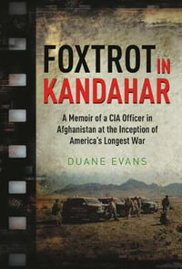 Foxtrot in Kandahar : A Memoir of a CIA Officer in Afghanistan at the Inception of America's Longest War - Duane Evans