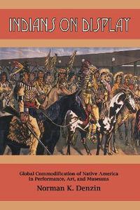 Indians on Display : Global Commodification of Native America in Performance, Art, and Museums - Norman K Denzin