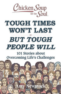 Chicken Soup for the Soul: Tough Times Won't Last But Tough People Will : 101 Stories about Overcoming Life's Challenges - Amy Newmark
