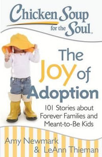 Chicken Soup for the Soul: The Joy of Adoption : 101 Stories About Forever Families and Meant-to-be Kids - Amy Newmark