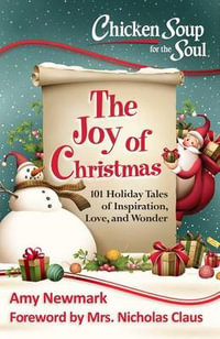 Chicken Soup for the Soul: The Joy of Christmas : 101 Holiday Tales of Inspiration, Love and Wonder - Amy Newmark