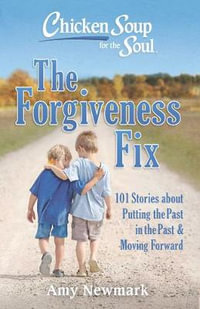 Chicken Soup for the Soul: The Forgiveness Fix : 101 Stories about Putting the Past in the Past - Amy Newmark