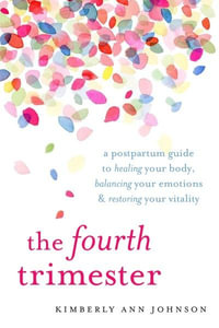 The Fourth Trimester : A Postpartum Guide to Healing Your Body, Balancing Your Emotions, and Restoring Your Vitality - Kimberly Ann Johnson