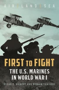 First to Fight : The U.S. Marines in World War I - Oscar E. Gilbert