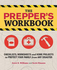 The Prepper's Workbook : Checklists, Worksheets, and Home Projects to Protect Your Family from Any Disaster - Scott B. Williams