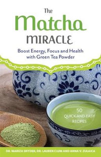 The Matcha Miracle : Boost Energy, Focus and Health with Green Tea Powder - Anna V. Zulaica