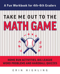 Take Me Out to the Math Game : Home Run Activities, Big League Word Problems and Hard Ball Quizzes--A Fun Workbook for 4-6th Graders - Erin Highling