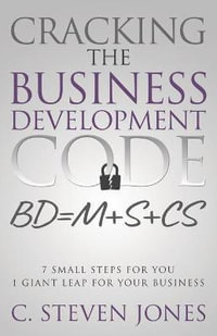Cracking the Business Development Code : 7 Small Steps for You, 1 Giant Leap for Your Business - C Steven Jones