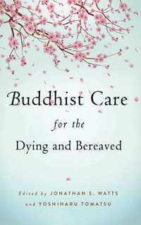 Buddhist Care for the Dying and Bereaved : Global Perspectives - Yoshiharu Tomatsu