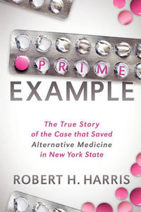 Prime Example : The True Story of the Case that Saved Alternative Medicine in New York State - Robert H. Harris