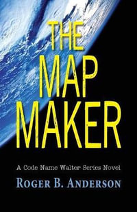 The Map Maker : A Code Name Walter Series Novel - Roger B Anderson