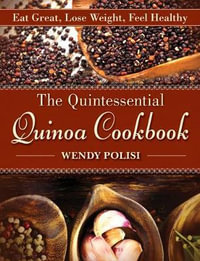 The Quintessential Quinoa Cookbook : Eat Great, Lose Weight, Feel Healthy - Wendy Polisi