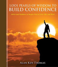 1,001 Pearls of Wisdom to Build Confidence : Advice and Guidance to Inspire You in Love, Life, and Work - Alan Ken Thomas