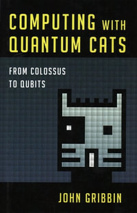 Computing with Quantum Cats : From Colossus to Qubits - John Gribbin
