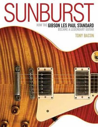 Sunburst : How the Gibson Les Paul Standard Became a Legendary Guitar - Tony Bacon