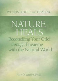 Nature Heals : Reconciling Your Grief through Engaging with the Natural World - Alan Wolfelt