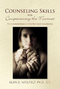 Counseling Skills for Companioning the Mourner : The Fundamentals of Effective Grief Counseling - Alan D. Wolfelt