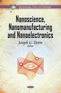 Nanoscience, Nanomanufacturing & Nanoelectronics : Nanotechnology Science and Technology - Joseph G Devin