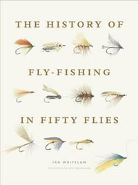 The History of Fly-Fishing in Fifty Flies - Ian Whitelaw