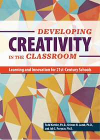 Developing Creativity in the Classroom : Learning and Innovation for 21st-Century Schools - Todd Kettler