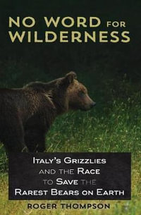 No Word for Wilderness : Italy's Grizzlies and the Race to Save the Rarest Bears on Earth - Roger Thompson