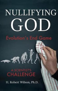 Nullifying God : Evolution's End Game, A Scientist's Challenge - H Robert Wilson