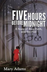 Five Hours Before Midnight : A Story of Fear, Faith, and Survival - Mary Adams