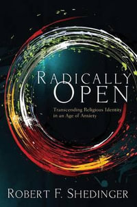 Radically Open : Transcending Religious Identity in an Age of Anxiety - Robert F. Shedinger