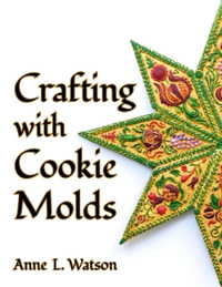 Crafting with Cookie Molds : Polymer Clay Mixed Media Projects to Beautify Your Home, Give as Gifts, and Celebrate the Holidays - Anne L. Watson