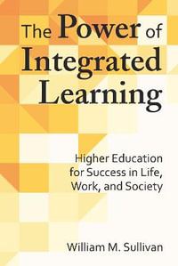 The Power of Integrated Learning : Higher Education for Success in Life, Work, and Society - William M. Sullivan