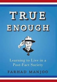 True Enough : Learning to Live in a Post-Fact Society - Farhad Manjoo