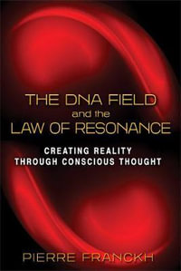 The DNA Field and the Law of Resonance : Creating Reality through Conscious Thought - Pierre Franckh