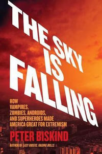 The Sky Is Falling : How Vampires, Zombies, Androids, and Superheroes Made America Great for Extremism - Peter Biskind