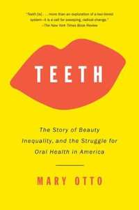 Teeth : The Story of Beauty, Inequality, and the Struggle for Oral Health in America - Mary Otto