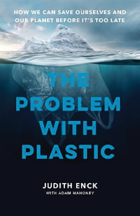 The Problem with Plastic : How We Can Save Ourselves and Our Planet Before It's Too Late - Judith Enck