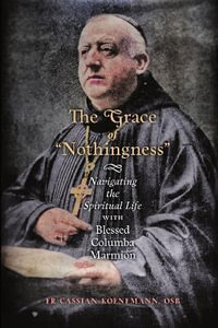 The Grace of "Nothingness" : Navigating the Spiritual Life with Blessed Columba Marmion - Fr Cassian Koenemann