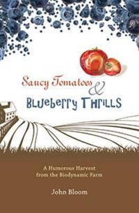 Saucy Tomatoes & Blueberry Thrills : A Humorous Harvest from the Biodynamic Farm - John Bloom
