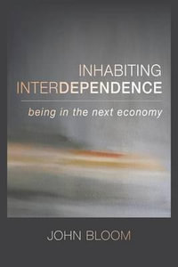 Inhabiting Interdependence : Being in the Next Economy - John Bloom