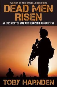 Dead Men Risen : An Epic Story of War and Heroism in Afghanistan - Toby Harnden