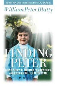Finding Peter : A True Story of the Hand of Providence and Evidence of Life After Death - William Peter Blatty