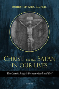 Christ Vs. Satan in Our Daily Lives : The Cosmic Struggle Between Good and Evil - Robert Spitzer