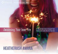 Awakening Your Inner Fire : A Step-by-Step Course to Ignite Your Passion and Create the Life You Love - HeatherAsh Amara
