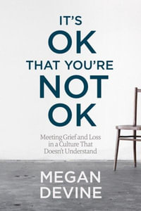 It's OK That You're Not OK : Meeting Grief and Loss in a Culture That Doesn't Understand - Megan Devine