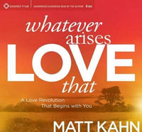 Whatever Arises, Love That : A Love Revolution That Begins with You - Matt Kahn