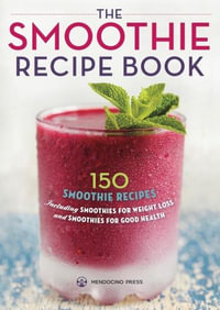 The Smoothie Recipe Book : 150 Smoothie Recipes Including Smoothies for Weight Loss and Smoothies for Optimum Health - Callisto Publishing